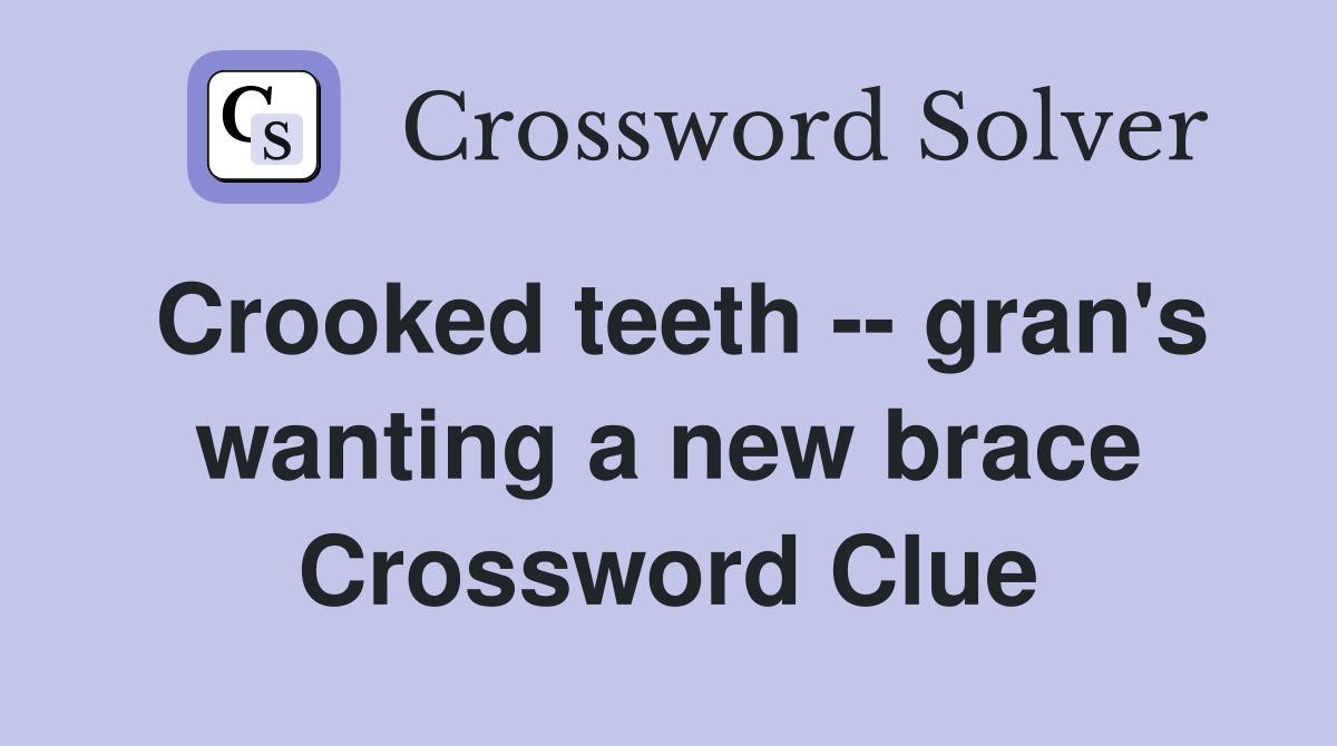 Crooked teeth -- gran's wanting a new brace Crossword Clue