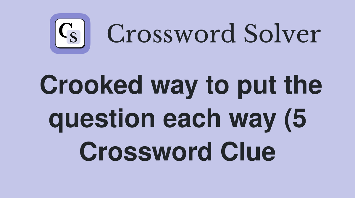 Crooked way to put the question each way (5) Crossword Clue Answers Crooked way to put the question each way (5) Crossword Clue Answers