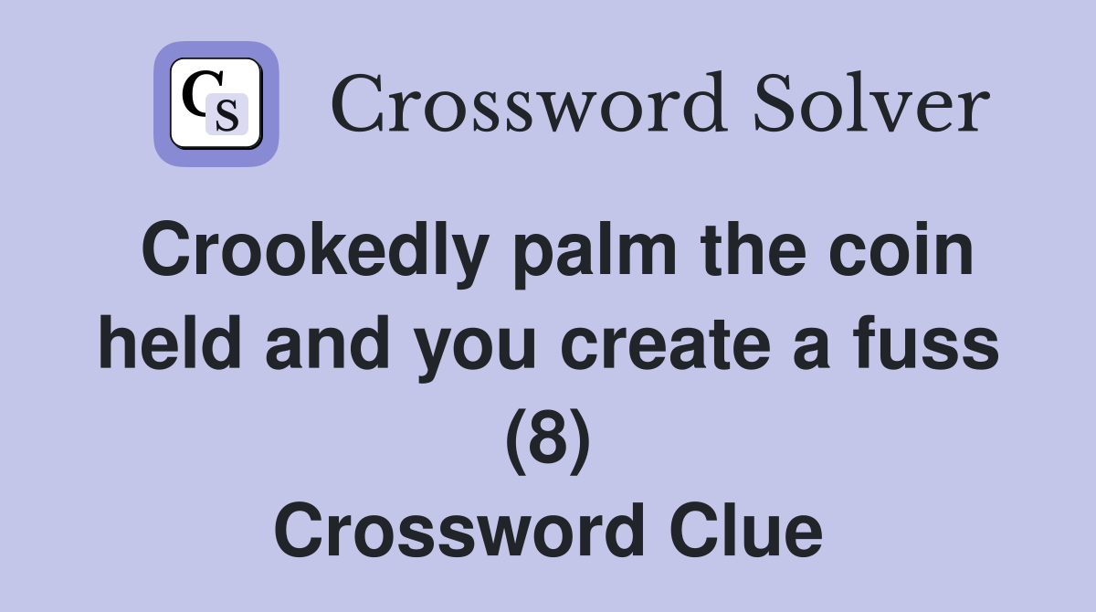 Crookedly palm the coin held and you create a fuss (8) Crossword Clue