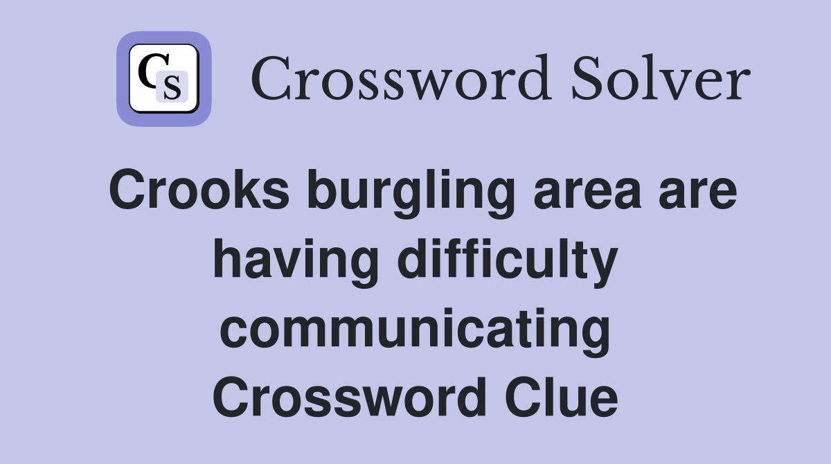 Crooks burgling area are having difficulty communicating Crossword Clue