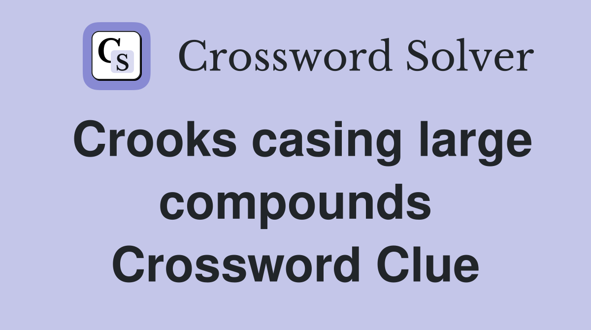 Crooks casing large compounds Crossword Clue