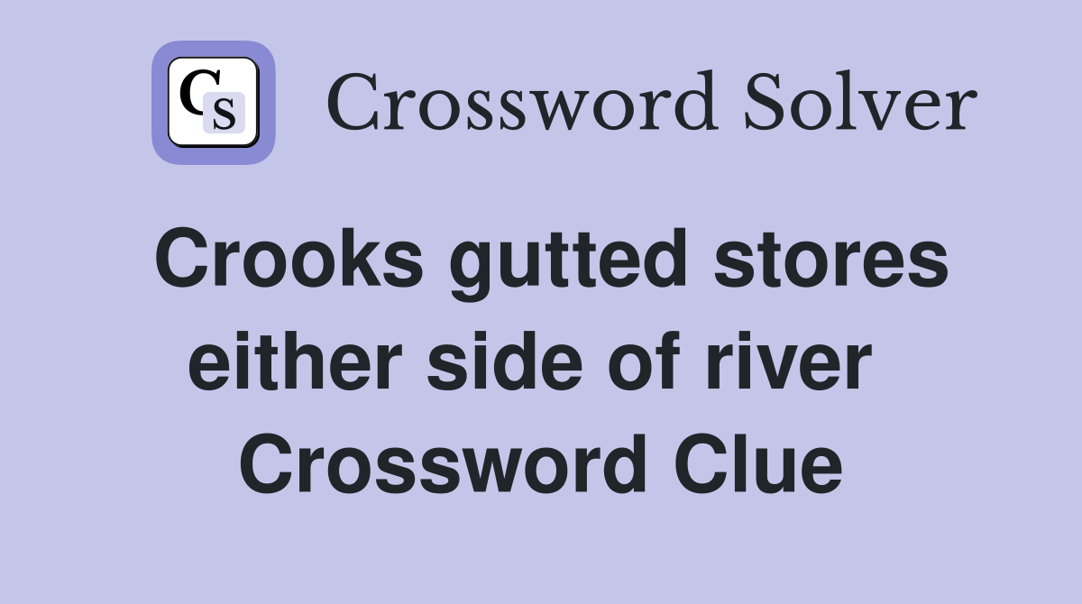 Crooks gutted stores either side of river  Crossword Clue