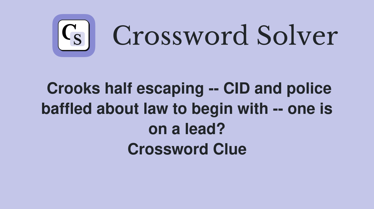 Crooks half escaping -- CID and police baffled about law to begin with -- one is on a lead? Crossword Clue