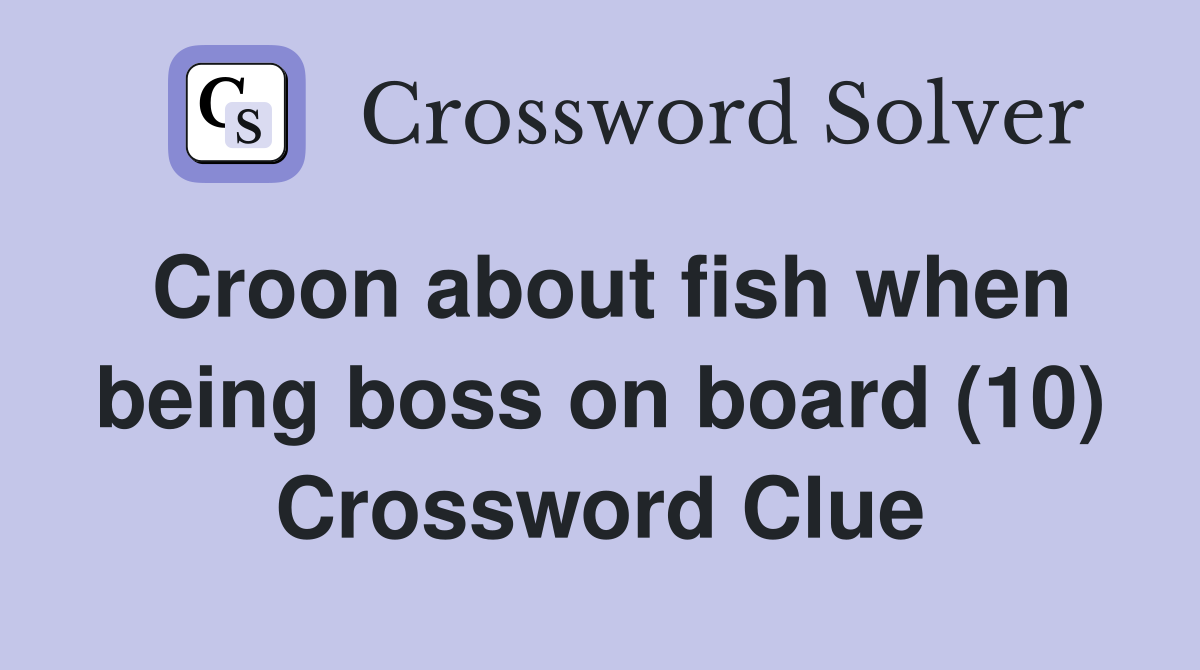 Croon about fish when being boss on board (10) Crossword Clue