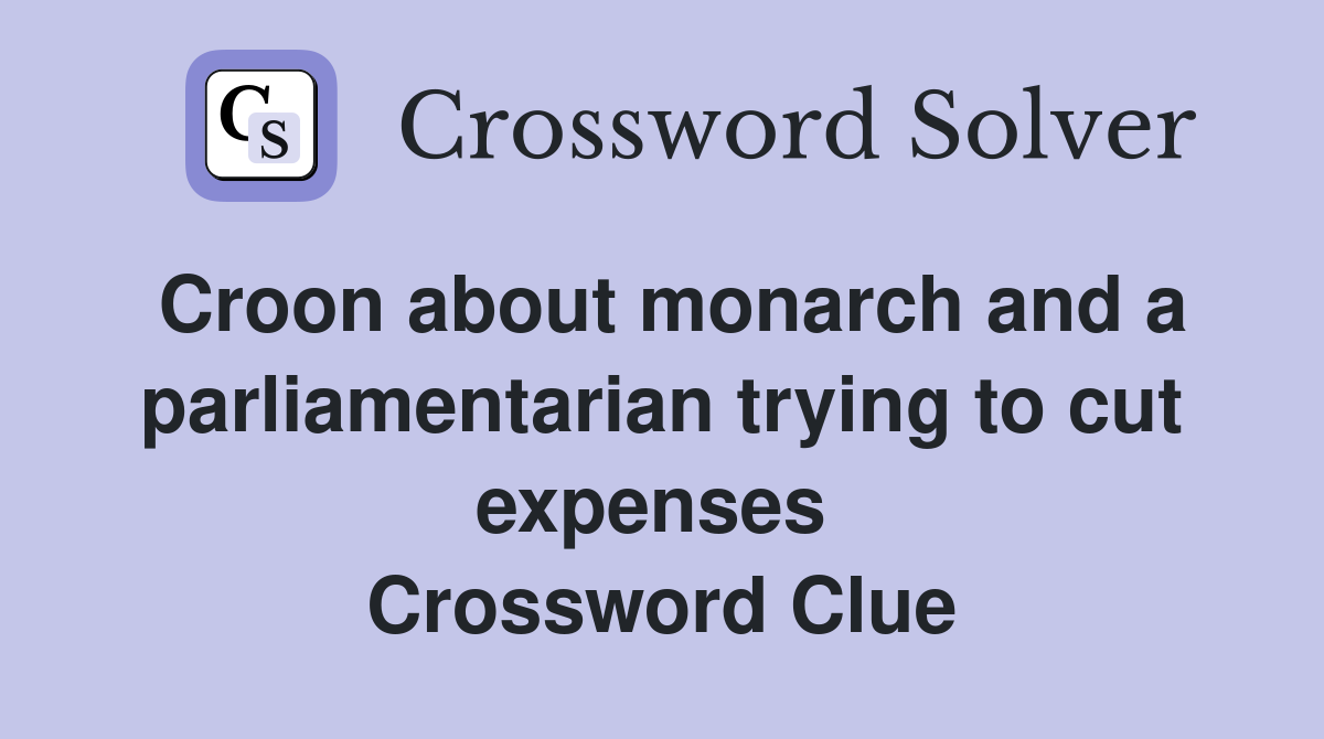 Croon about monarch and a parliamentarian trying to cut expenses  Crossword Clue