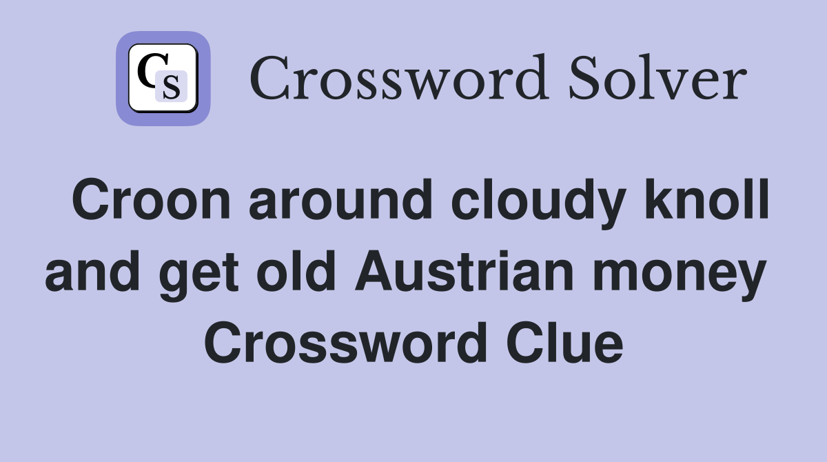 Croon around cloudy knoll and get old Austrian money  Crossword Clue