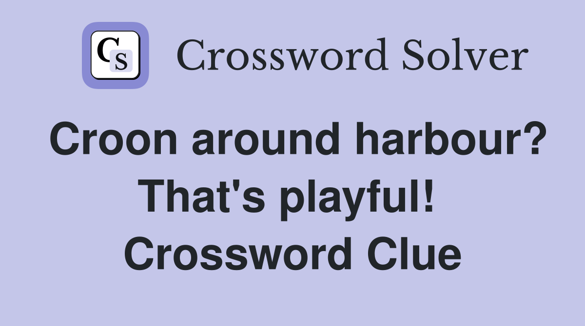 Croon around harbour? That's playful!  Crossword Clue