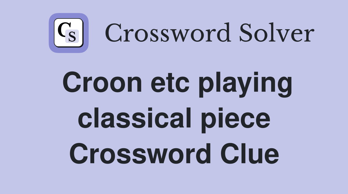 Croon etc playing classical piece Crossword Clue