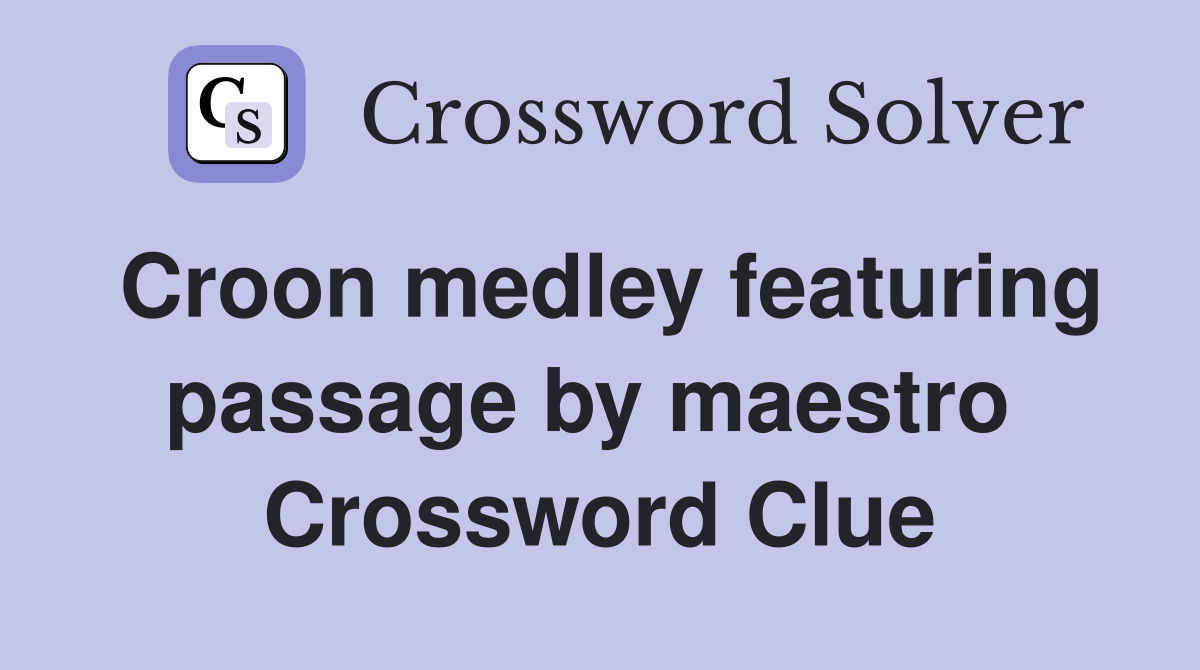 Croon medley featuring passage by maestro  Crossword Clue