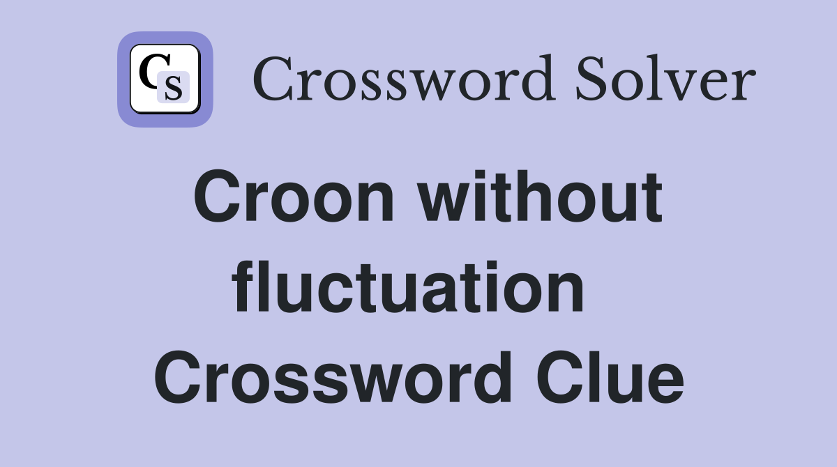 Croon without fluctuation  Crossword Clue