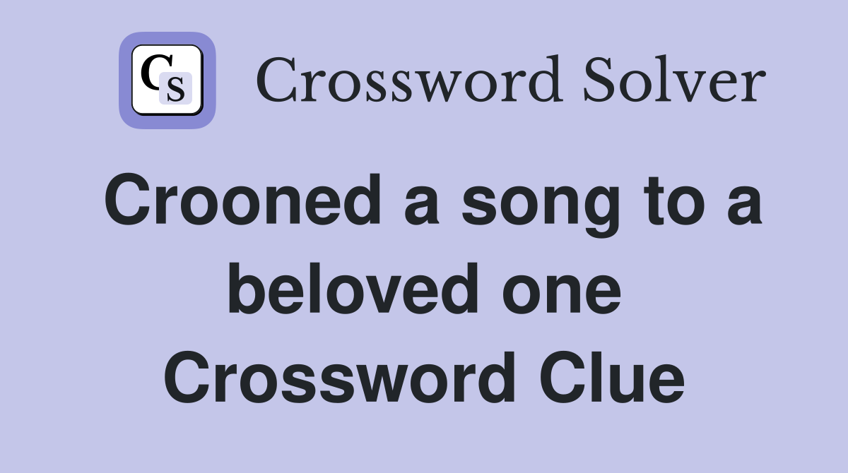Crooned a song to a beloved one Crossword Clue