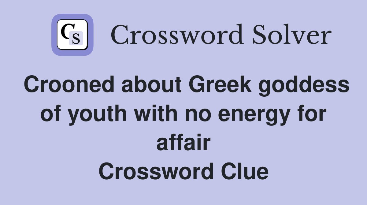 Crooned about Greek goddess of youth with no energy for affair Crossword Clue