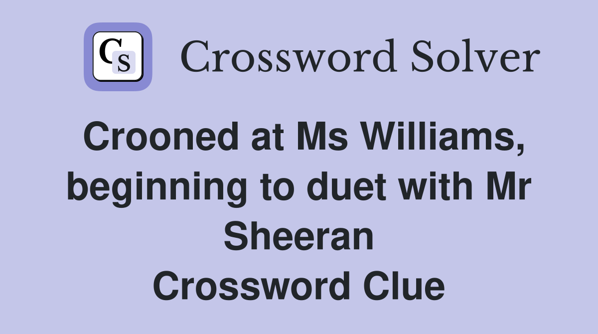Crooned at Ms Williams, beginning to duet with Mr Sheeran Crossword Clue