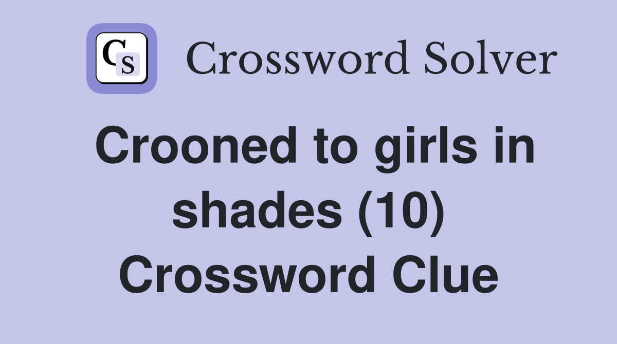 Crooned to girls in shades (10) Crossword Clue