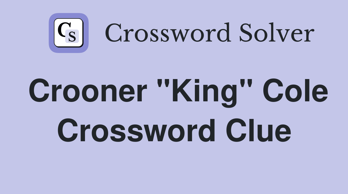 Crooner "King" Cole Crossword Clue