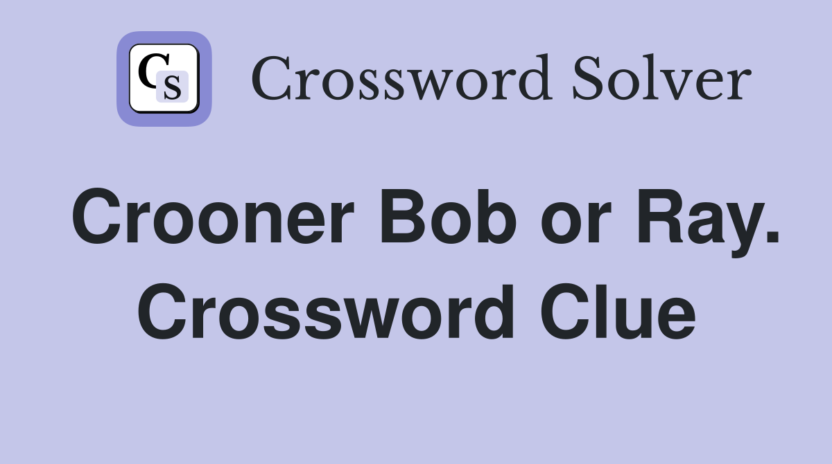 Crooner Bob or Ray. Crossword Clue