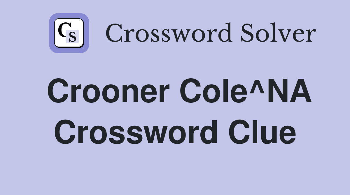 Crooner Cole^NA Crossword Clue