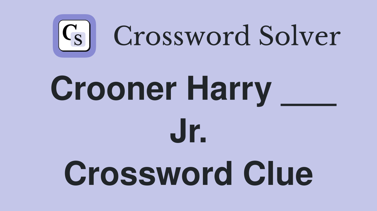 Crooner Harry ___ Jr. Crossword Clue