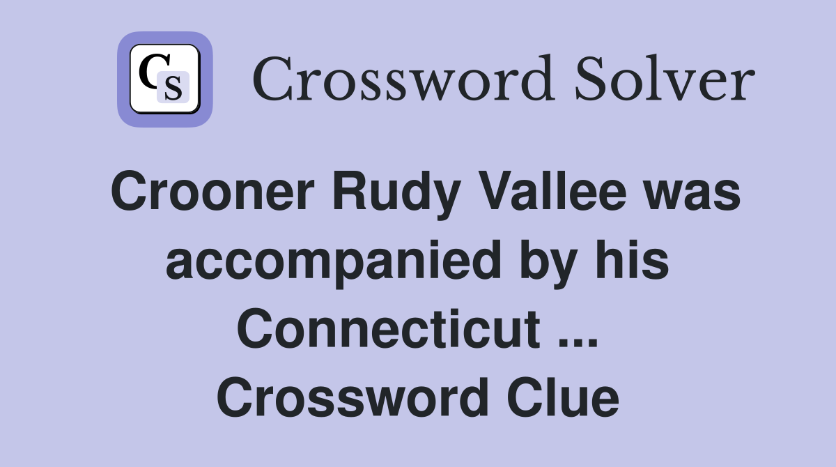 Crooner Rudy Vallee was accompanied by his Connecticut ... Crossword Clue