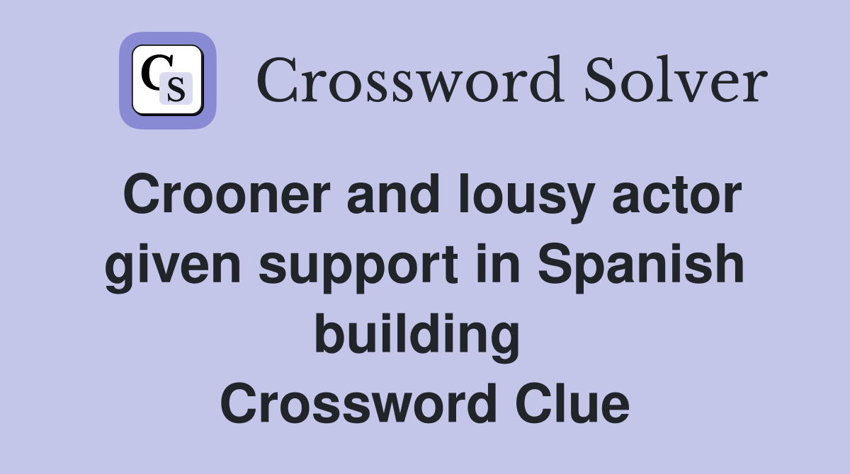 Crooner and lousy actor given support in Spanish building  Crossword Clue