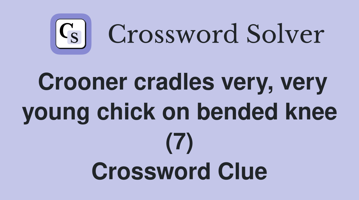 Crooner cradles very, very young chick on bended knee (7) Crossword Clue