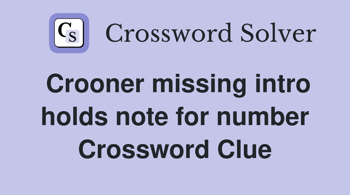 Crooner missing intro holds note for number Crossword Clue