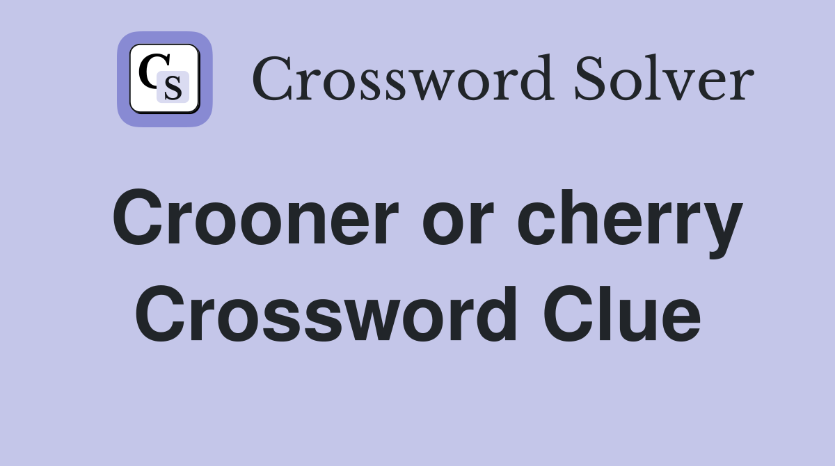 Crooner or cherry Crossword Clue