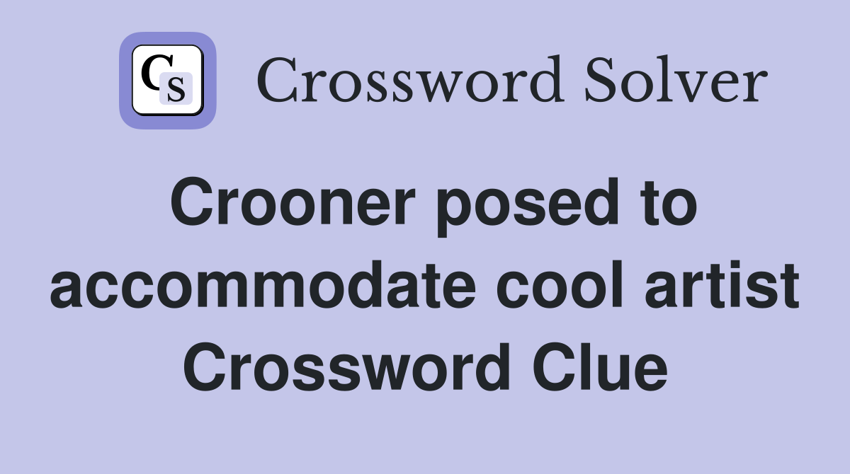 Crooner posed to accommodate cool artist Crossword Clue