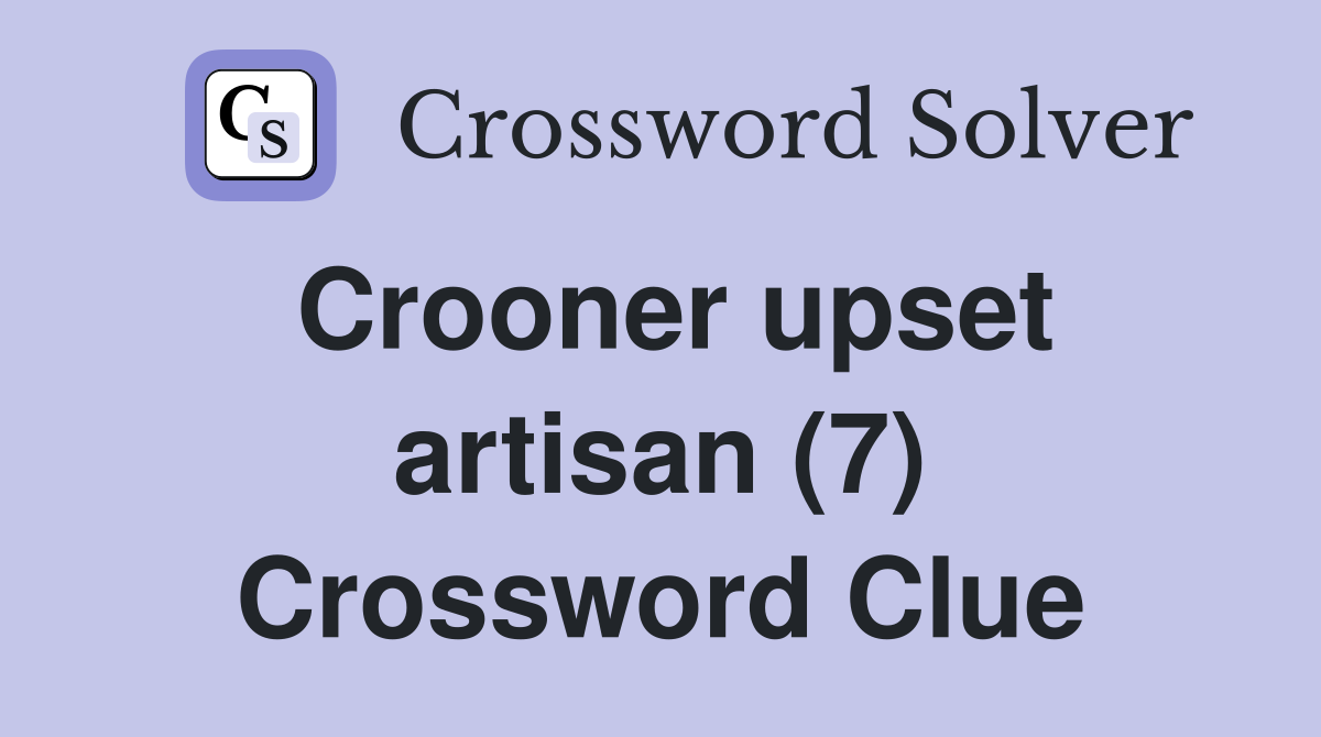 Crooner upset artisan (7) Crossword Clue
