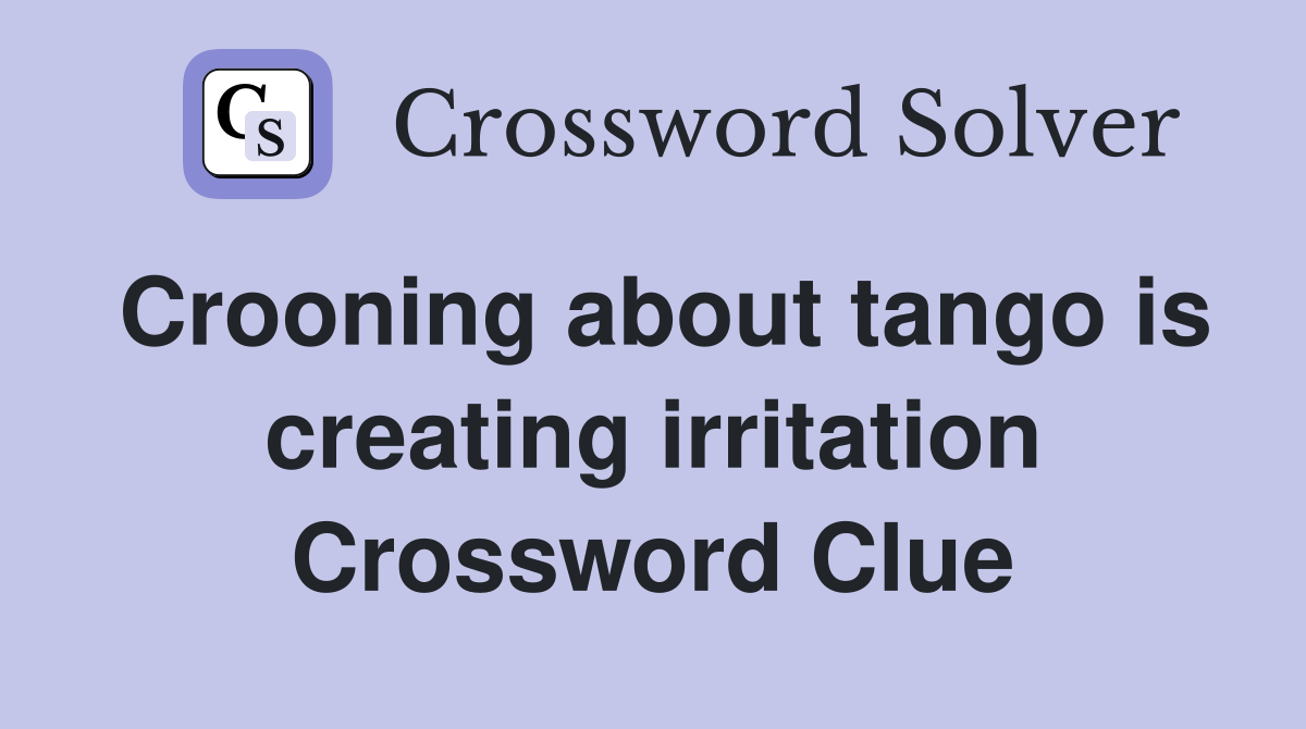 Crooning about tango is creating irritation Crossword Clue
