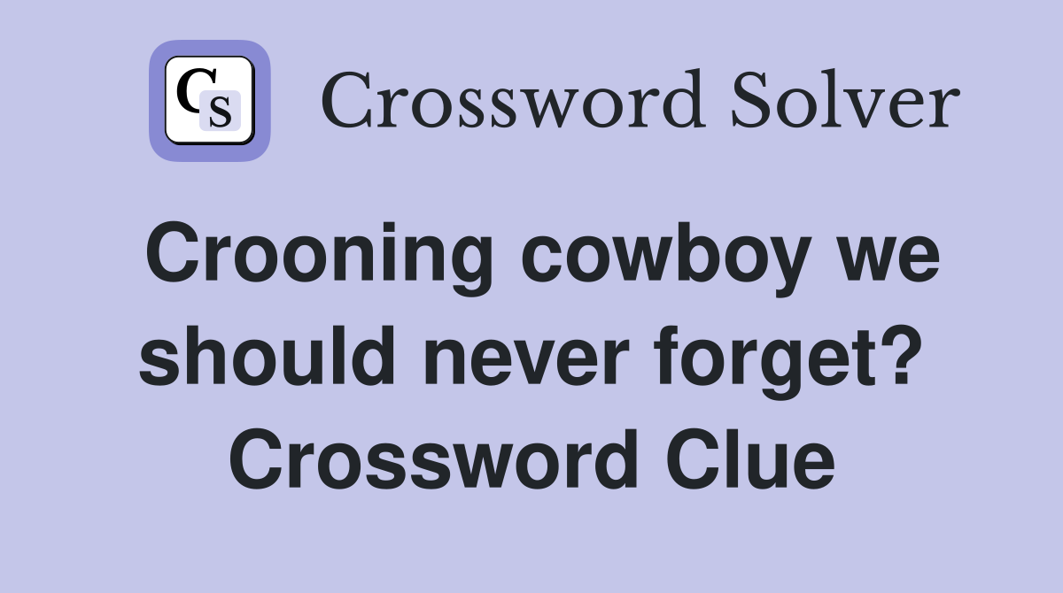 Crooning cowboy we should never forget? Crossword Clue