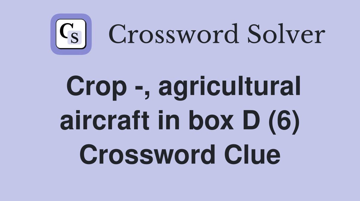 Crop -, agricultural aircraft in box D (6) Crossword Clue