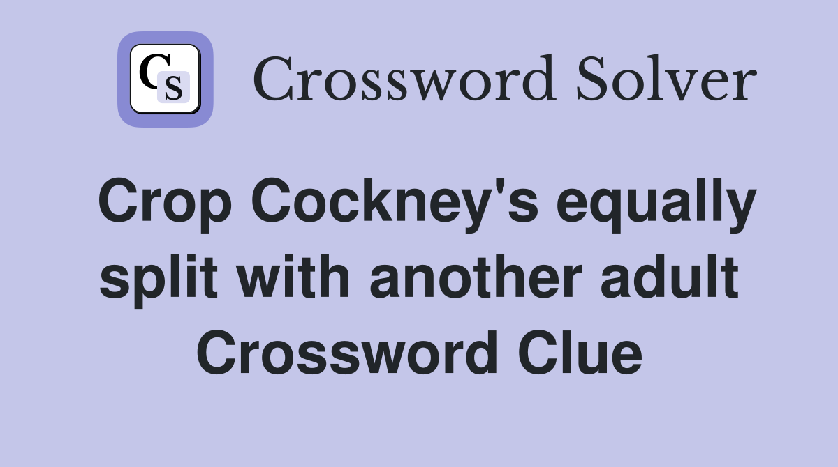 Crop Cockney's equally split with another adult Crossword Clue
