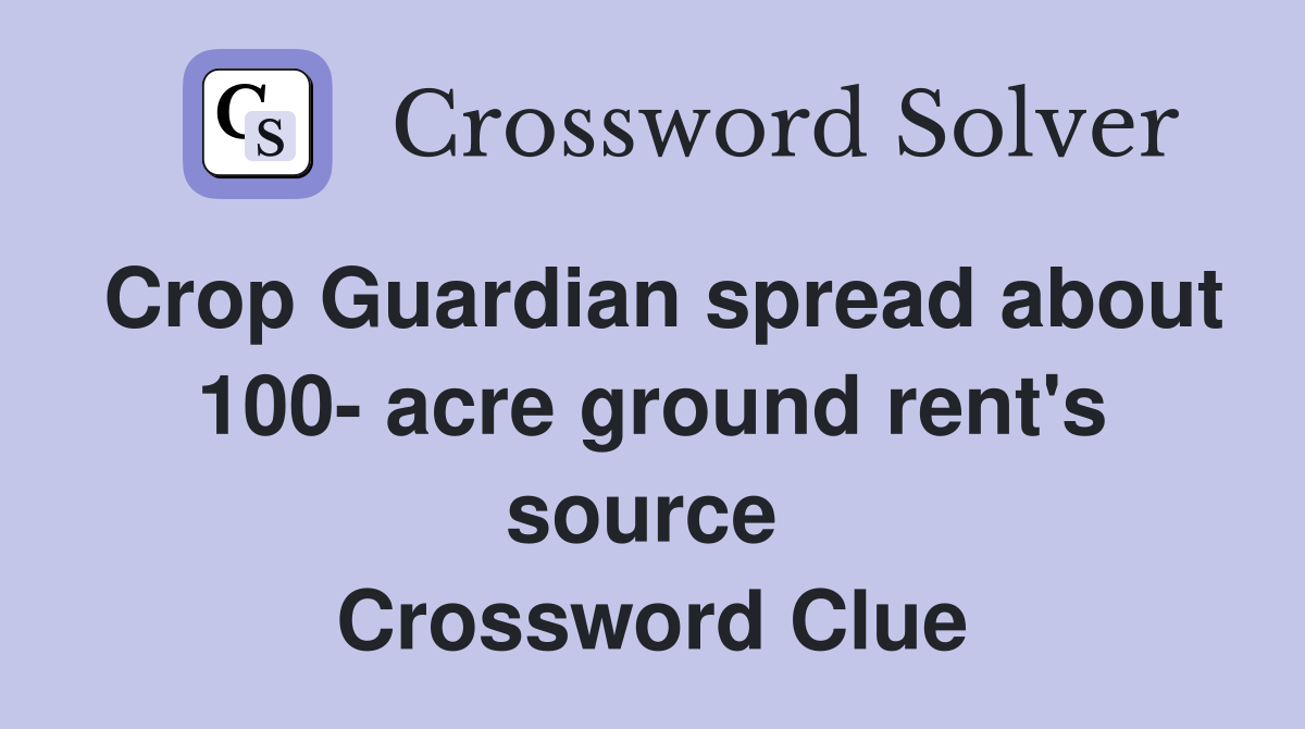 Crop Guardian spread about 100- acre ground rent's source  Crossword Clue