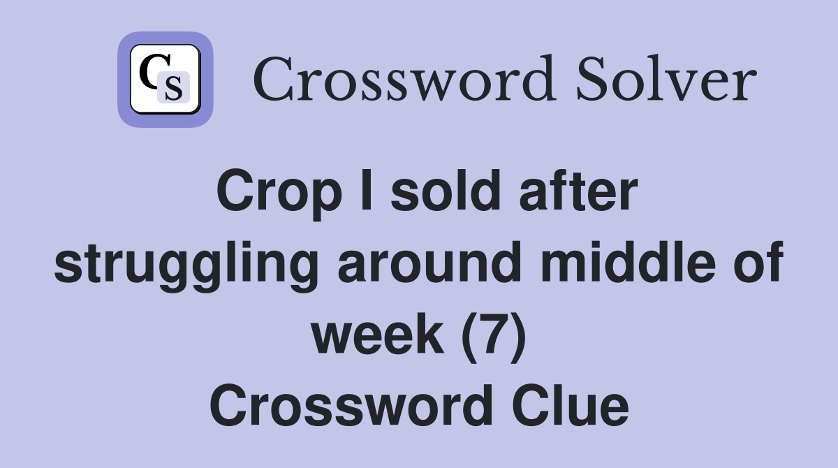 Crop I sold after struggling around middle of week (7) Crossword Clue