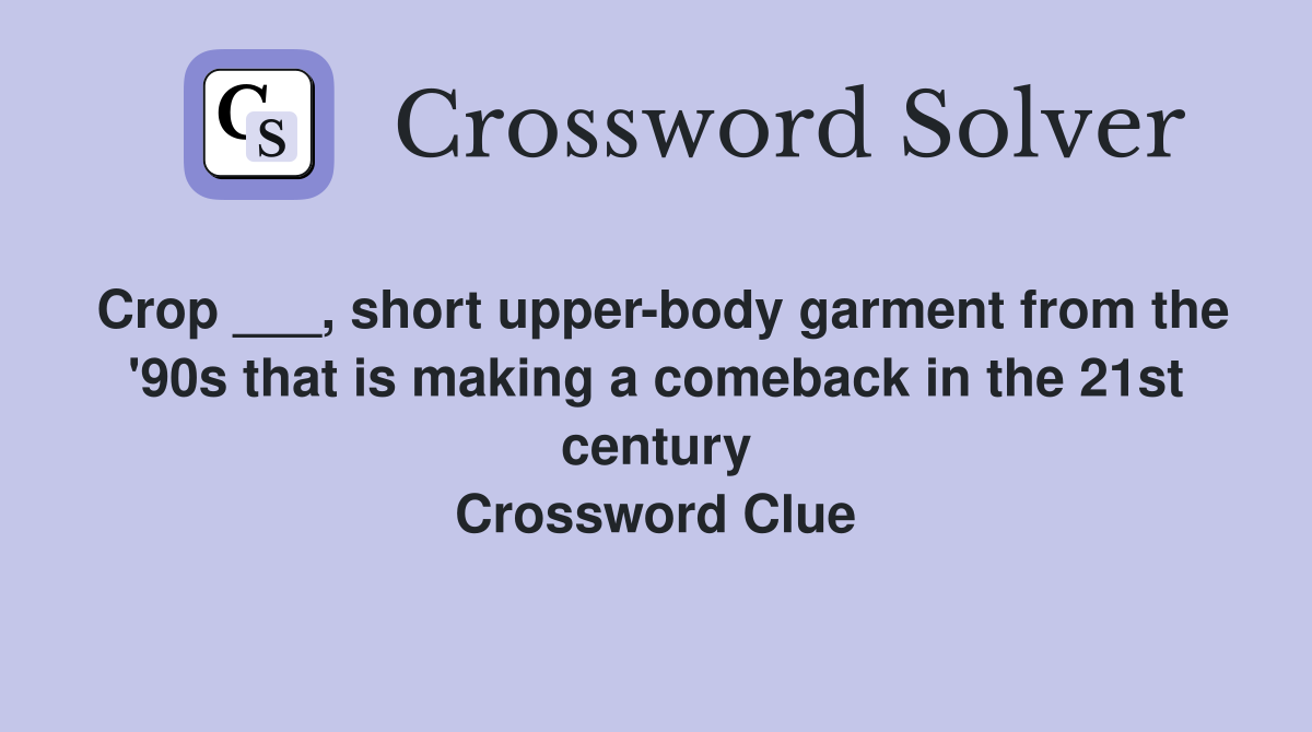 Crop ___, short upper-body garment from the '90s that is making a comeback in the 21st century Crossword Clue