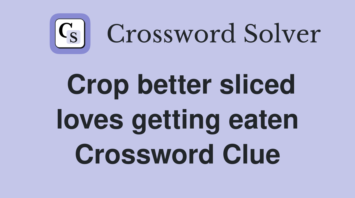 Crop better sliced loves getting eaten Crossword Clue