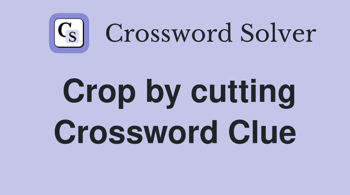 Crop by cutting Crossword Clue