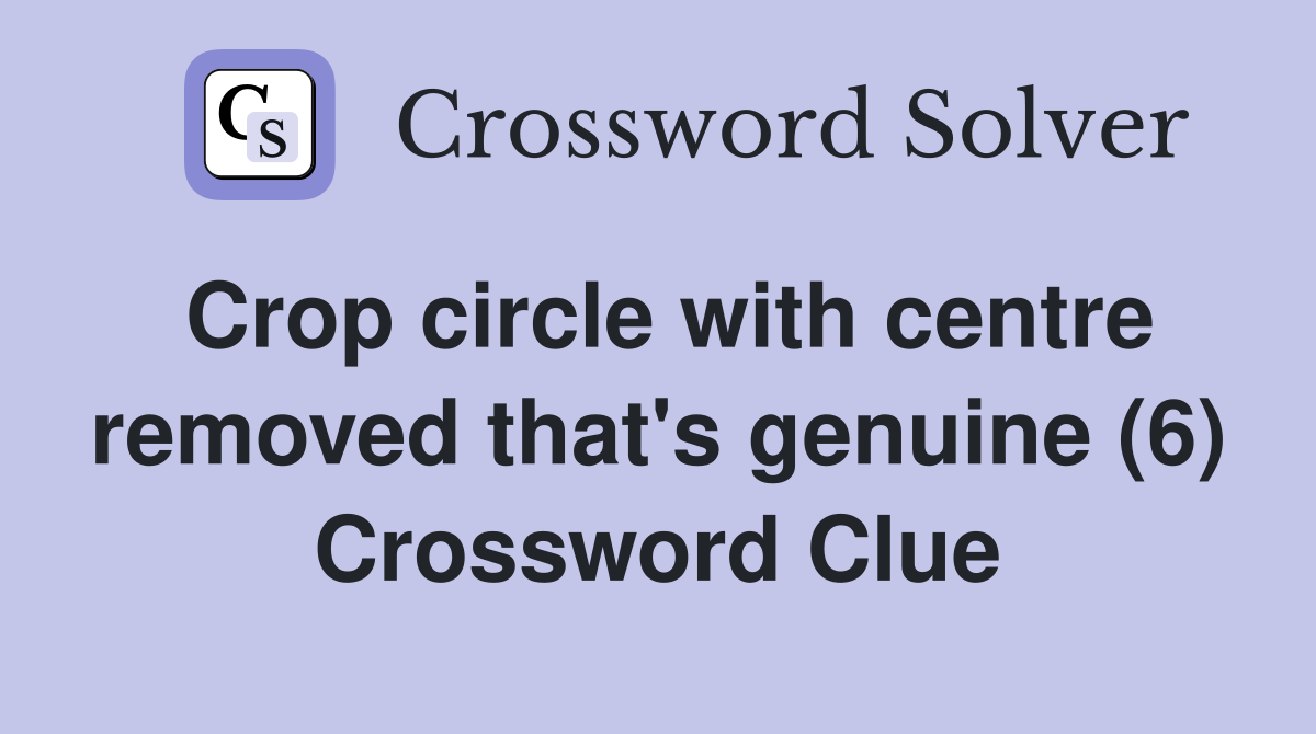 Crop circle with centre removed that's genuine (6) Crossword Clue
