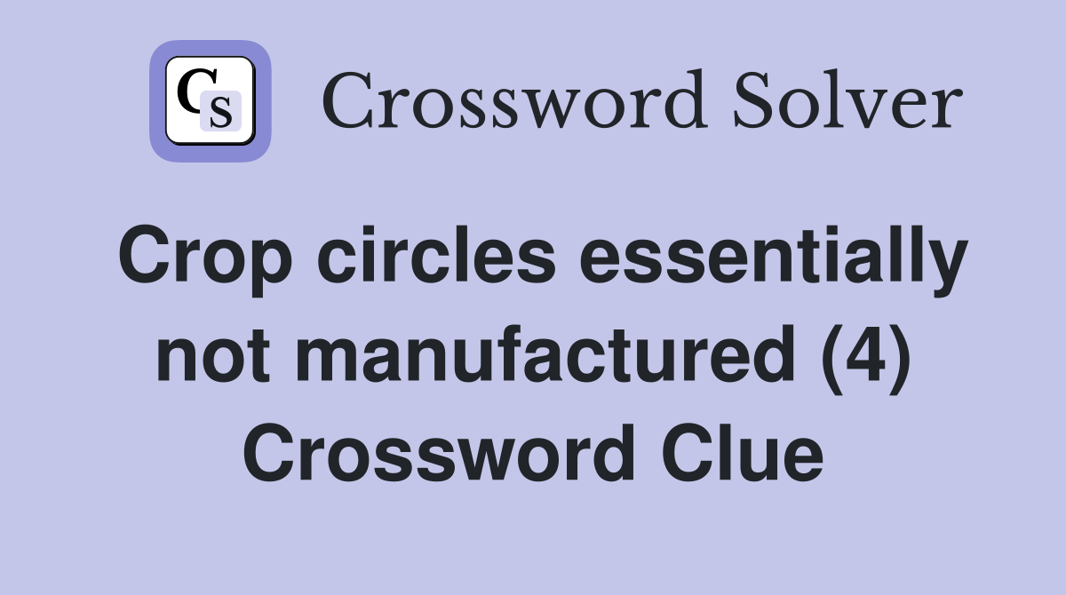 Crop circles essentially not manufactured (4) Crossword Clue