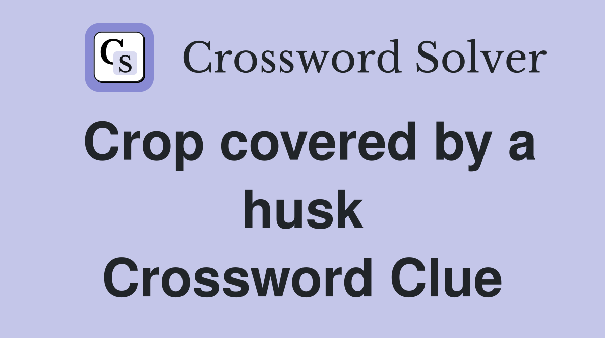 Crop covered by a husk Crossword Clue