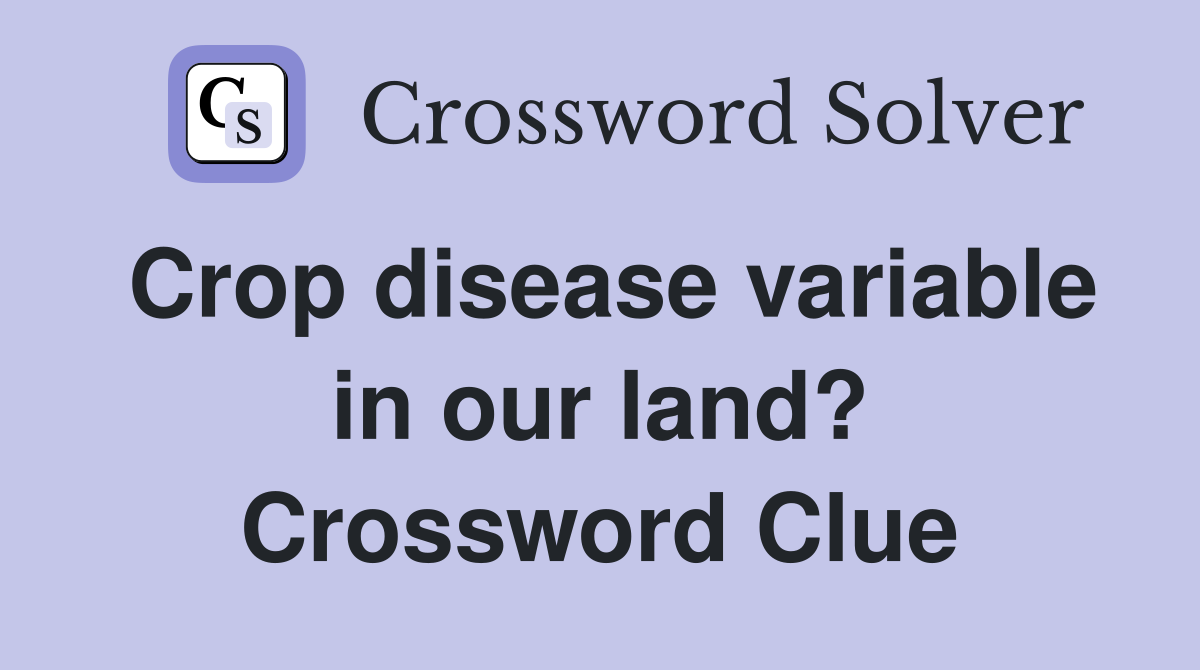 Crop disease variable in our land? Crossword Clue