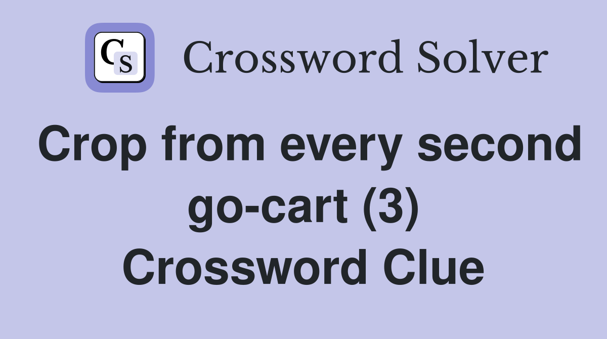 Crop from every second go-cart (3) Crossword Clue