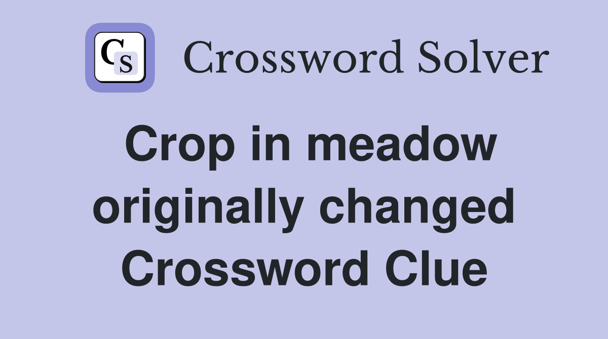 Crop in meadow originally changed Crossword Clue