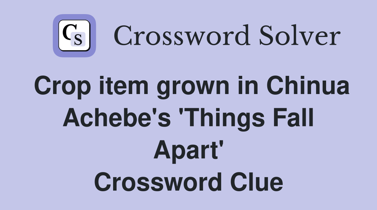 Crop item grown in Chinua Achebe's 'Things Fall Apart' Crossword Clue