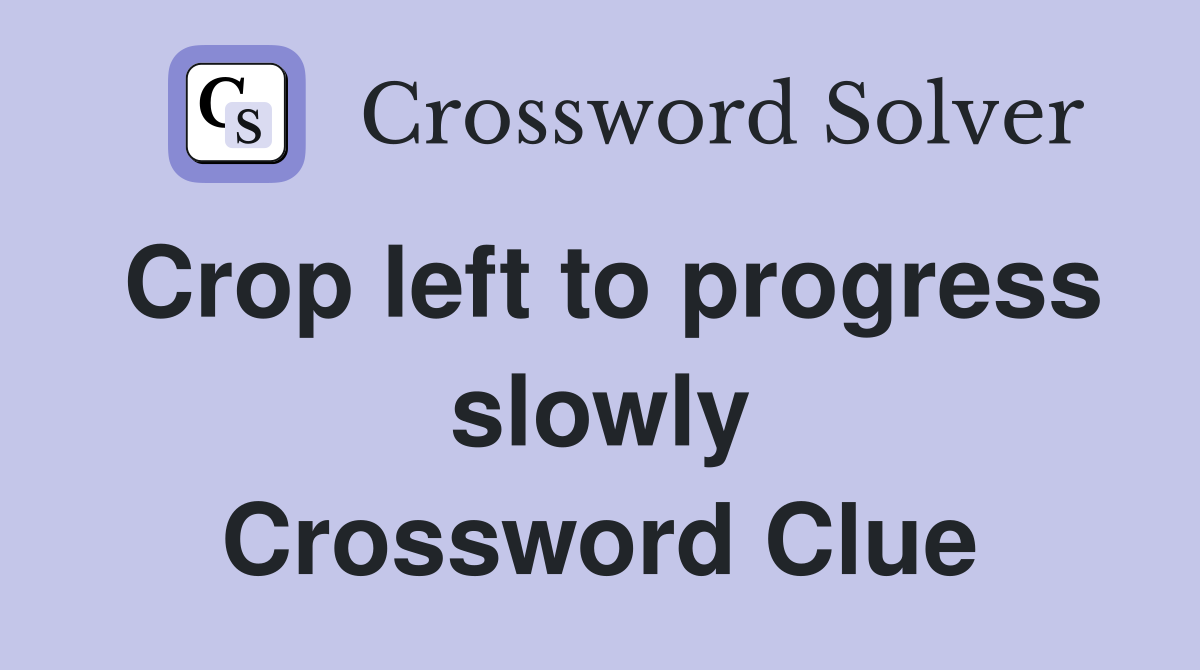 Crop left to progress slowly Crossword Clue