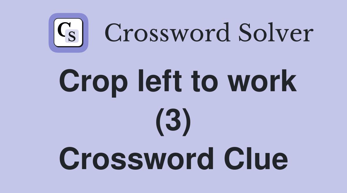 Crop left to work (3) Crossword Clue