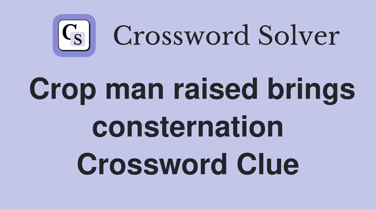 Crop man raised brings consternation Crossword Clue
