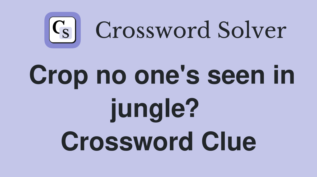 Crop no one's seen in jungle?  Crossword Clue