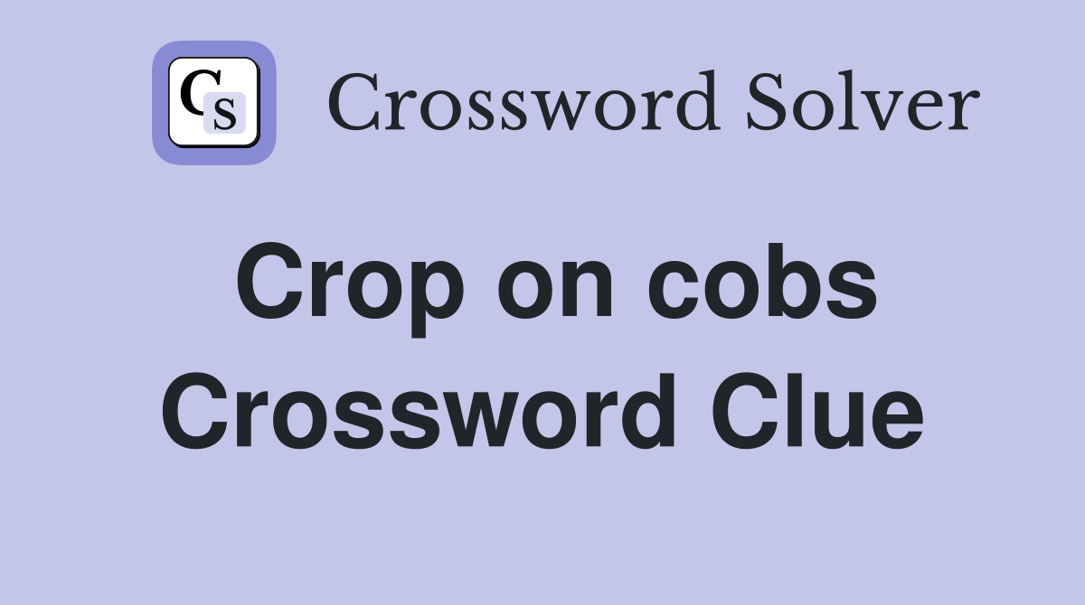 Crop on cobs Crossword Clue